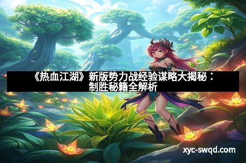 《热血江湖》新版势力战经验谋略大揭秘：制胜秘籍全解析